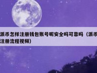 派币怎样注册钱包账号呢安全吗可靠吗（派币注册流程视频）
