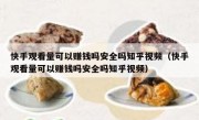 快手观看量可以赚钱吗安全吗知乎视频（快手观看量可以赚钱吗安全吗知乎视频）