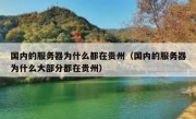 国内的服务器为什么都在贵州（国内的服务器为什么大部分都在贵州）