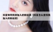 抖音如何找到加入的粉丝团（抖音怎么查找我加入的粉丝团）