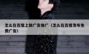 怎么在百度上做广告推广（怎么在百度发布免费广告）
