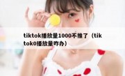 tiktok播放量1000不推了（tiktok0播放量咋办）