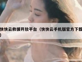 快快云救援开放平台（快快云手机版官方下载）
