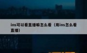 ins可以看直播嘛怎么看（用ins怎么看直播）