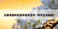 云服务器购买推荐奇异互动（奇异互动骗局）