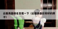 云服务器排名百度一下（云服务器比较好的牌子）