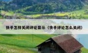 快手怎样关闭评论显示（快手评论怎么关闭）