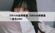 TikTok加观看量（tiktok观看量一直在200）
