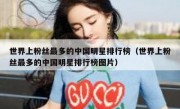 世界上粉丝最多的中国明星排行榜（世界上粉丝最多的中国明星排行榜图片）