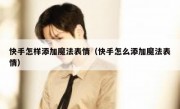 快手怎样添加魔法表情（快手怎么添加魔法表情）