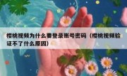 樱桃视频为什么要登录账号密码（樱桃视频验证不了什么原因）