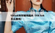 tiktok如何赚钱国内（tik tok怎么赚钱）