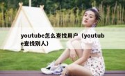 youtube怎么查找用户（youtube查找别人）