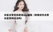 抖音点赞竞技游戏app骗局（利用软件点赞抖音获利违法吗）