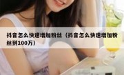 抖音怎么快速增加粉丝（抖音怎么快速增加粉丝到100万）