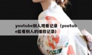 youtube别人观看记录（youtube能看别人的播放记录）