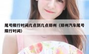 尾号限行时间几点到几点郑州（郑州汽车尾号限行时间）