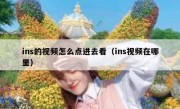 ins的视频怎么点进去看（ins视频在哪里）