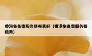 香港免备案服务器哪家好（香港免备案服务器租用）