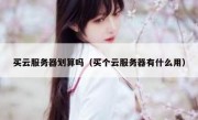 买云服务器划算吗（买个云服务器有什么用）