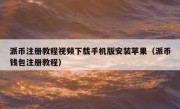 派币注册教程视频下载手机版安装苹果（派币钱包注册教程）