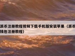 派币注册教程视频下载手机版安装苹果（派币钱包注册教程）