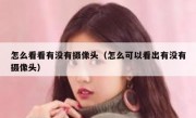 怎么看看有没有摄像头（怎么可以看出有没有摄像头）