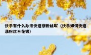 快手有什么办法快速涨粉丝呢（快手如何快速涨粉丝不花钱）