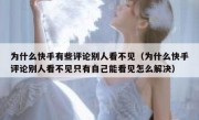 为什么快手有些评论别人看不见（为什么快手评论别人看不见只有自己能看见怎么解决）