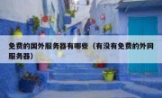 免费的国外服务器有哪些（有没有免费的外网服务器）