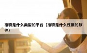 推特是什么类型的平台（推特是什么性质的软件）