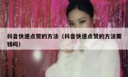抖音快速点赞的方法（抖音快速点赞的方法要钱吗）