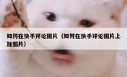 如何在快手评论图片（如何在快手评论图片上加图片）