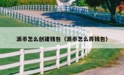 派币怎么创建钱包（派币怎么弄钱包）