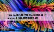 facebook不能注册显示网络异常（facebook注册提示网络异常）