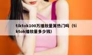 tiktok100万播放量算热门吗（tiktok播放量多少钱）