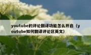 youtube的评论翻译功能怎么开启（youtube如何翻译评论区英文）
