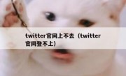twitter官网上不去（twitter官网登不上）