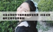 抖音点赞软件下载苹果版安装免费（抖音点赞兼职正规平台苹果版）