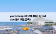 youtubeapp评论能联网（youtube没有评论区吗）
