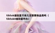 tiktok播放量只有几百需要换品类吗（tiktok0播放量咋办）