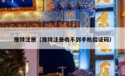 推特注册（推特注册收不到手机验证码）