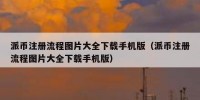 派币注册流程图片大全下载手机版（派币注册流程图片大全下载手机版）
