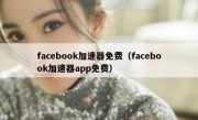facebook加速器免费（facebook加速器app免费）