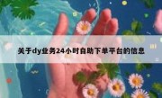关于dy业务24小时自助下单平台的信息