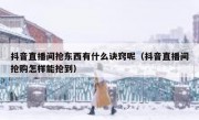 抖音直播间抢东西有什么诀窍呢（抖音直播间抢购怎样能抢到）