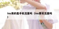 ins用的是手机流量吗（ins要买流量吗）