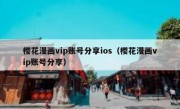 樱花漫画vip账号分享ios（樱花漫画vip账号分享）