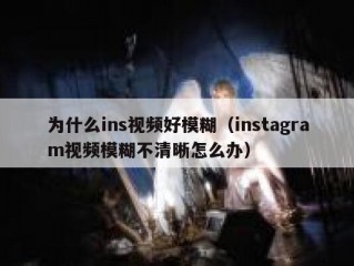为什么ins视频好模糊（instagram视频模糊不清晰怎么办）