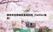推特买东西抽奖是真的吗（twitter抽奖）